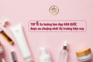 TOP 5 Xu hướng làm đẹp HÀN QUỐC được ưa chuộng nhất thị trường hiện nay