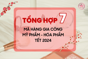 Tổng hợp 7 mã hàng gia công mỹ phẩm, hóa phẩm Tết 2024